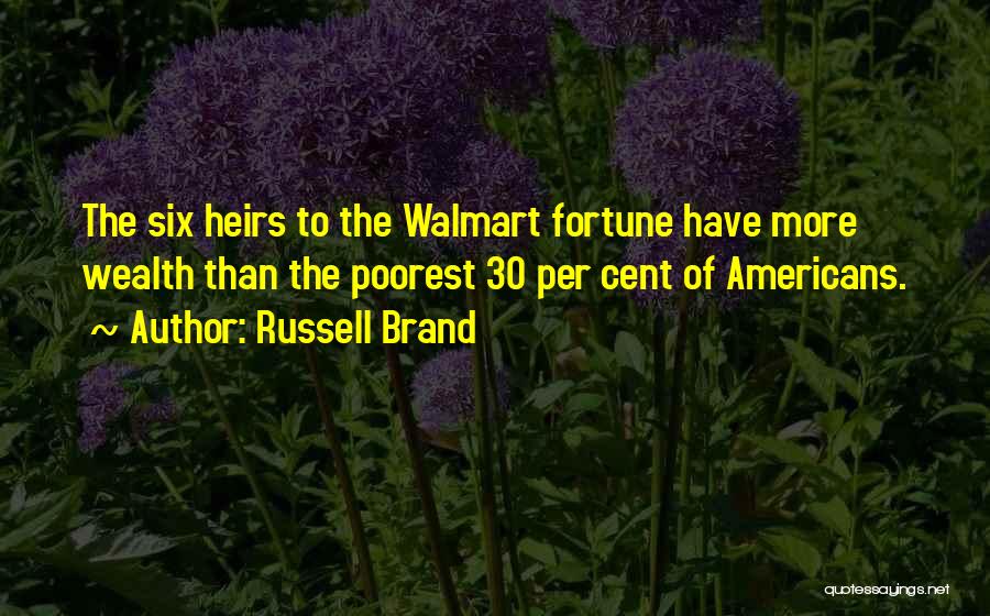 Russell Brand Quotes: The Six Heirs To The Walmart Fortune Have More Wealth Than The Poorest 30 Per Cent Of Americans.