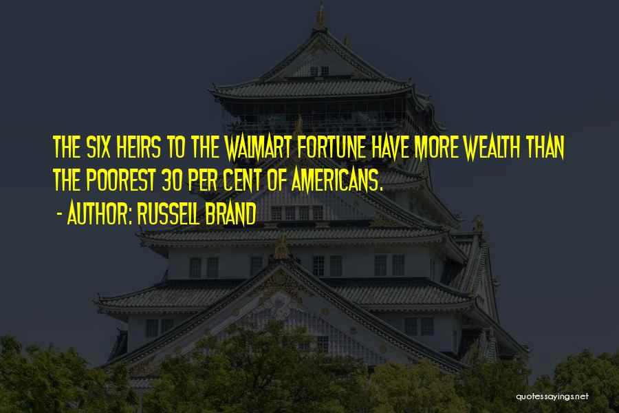 Russell Brand Quotes: The Six Heirs To The Walmart Fortune Have More Wealth Than The Poorest 30 Per Cent Of Americans.