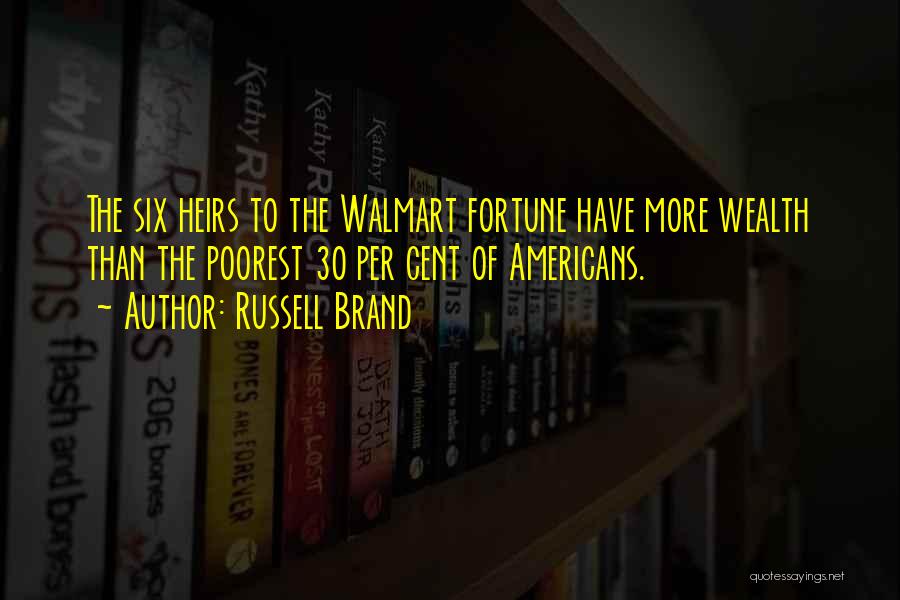 Russell Brand Quotes: The Six Heirs To The Walmart Fortune Have More Wealth Than The Poorest 30 Per Cent Of Americans.