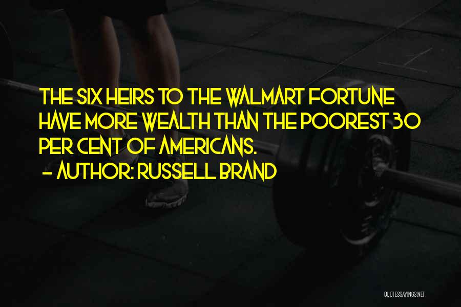 Russell Brand Quotes: The Six Heirs To The Walmart Fortune Have More Wealth Than The Poorest 30 Per Cent Of Americans.