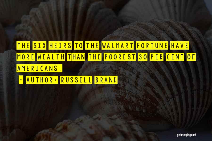 Russell Brand Quotes: The Six Heirs To The Walmart Fortune Have More Wealth Than The Poorest 30 Per Cent Of Americans.