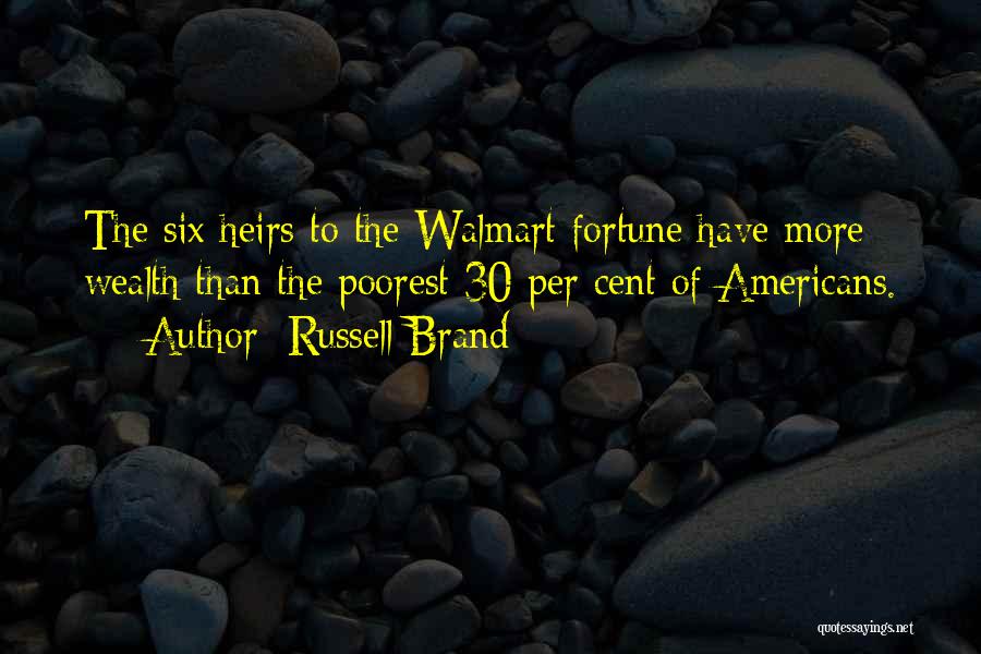 Russell Brand Quotes: The Six Heirs To The Walmart Fortune Have More Wealth Than The Poorest 30 Per Cent Of Americans.
