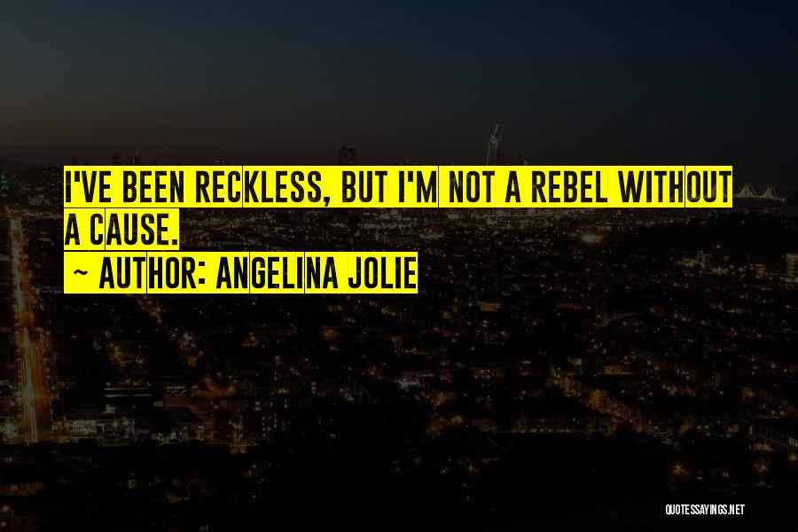 Angelina Jolie Quotes: I've Been Reckless, But I'm Not A Rebel Without A Cause.