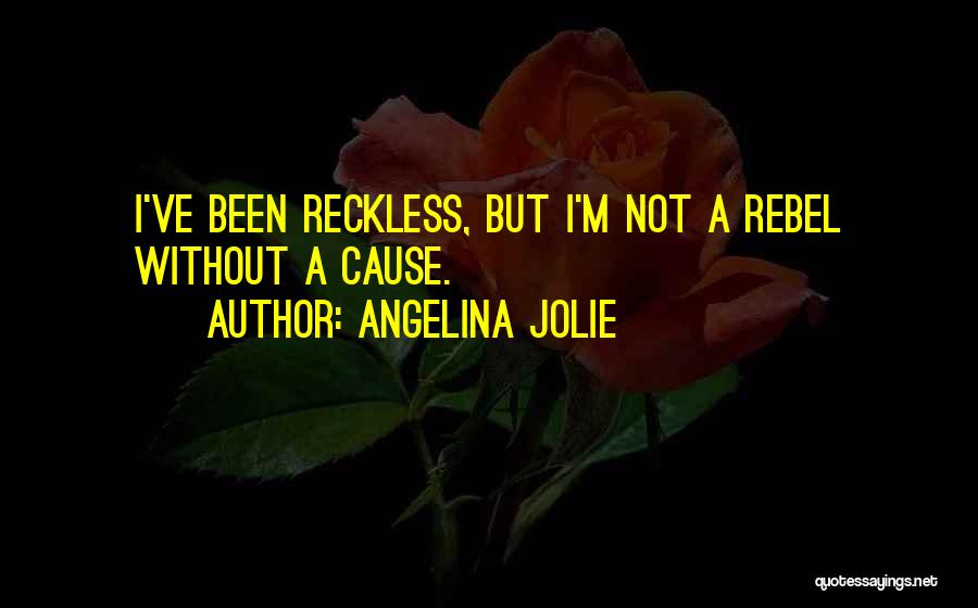 Angelina Jolie Quotes: I've Been Reckless, But I'm Not A Rebel Without A Cause.