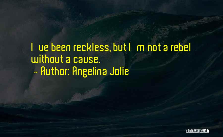 Angelina Jolie Quotes: I've Been Reckless, But I'm Not A Rebel Without A Cause.