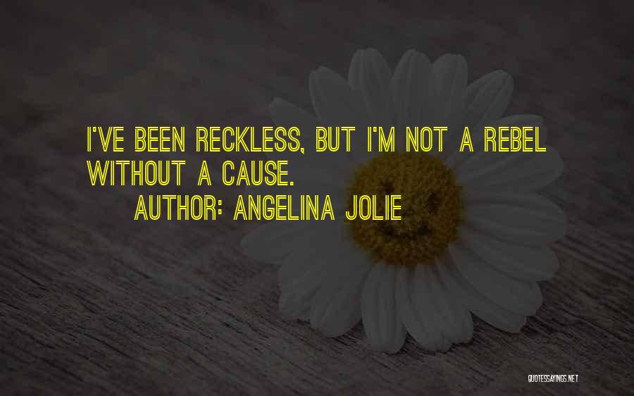 Angelina Jolie Quotes: I've Been Reckless, But I'm Not A Rebel Without A Cause.