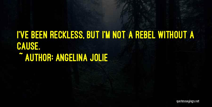 Angelina Jolie Quotes: I've Been Reckless, But I'm Not A Rebel Without A Cause.