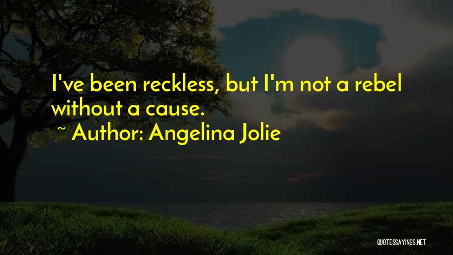 Angelina Jolie Quotes: I've Been Reckless, But I'm Not A Rebel Without A Cause.