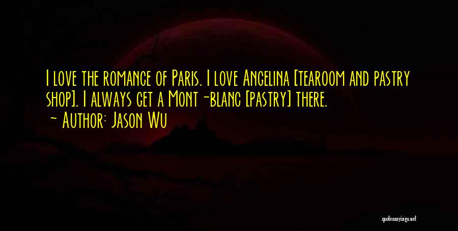 Jason Wu Quotes: I Love The Romance Of Paris. I Love Angelina [tearoom And Pastry Shop]. I Always Get A Mont-blanc [pastry] There.
