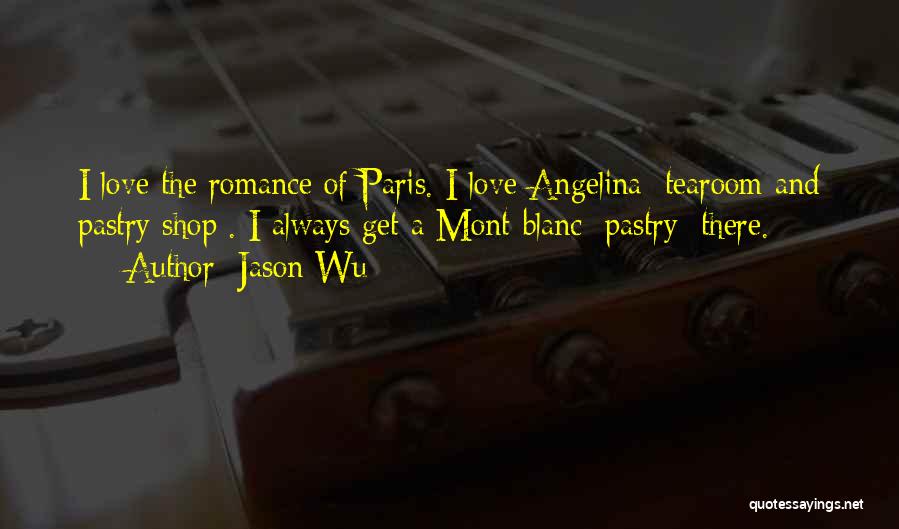 Jason Wu Quotes: I Love The Romance Of Paris. I Love Angelina [tearoom And Pastry Shop]. I Always Get A Mont-blanc [pastry] There.