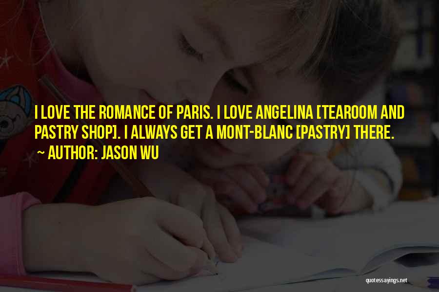 Jason Wu Quotes: I Love The Romance Of Paris. I Love Angelina [tearoom And Pastry Shop]. I Always Get A Mont-blanc [pastry] There.