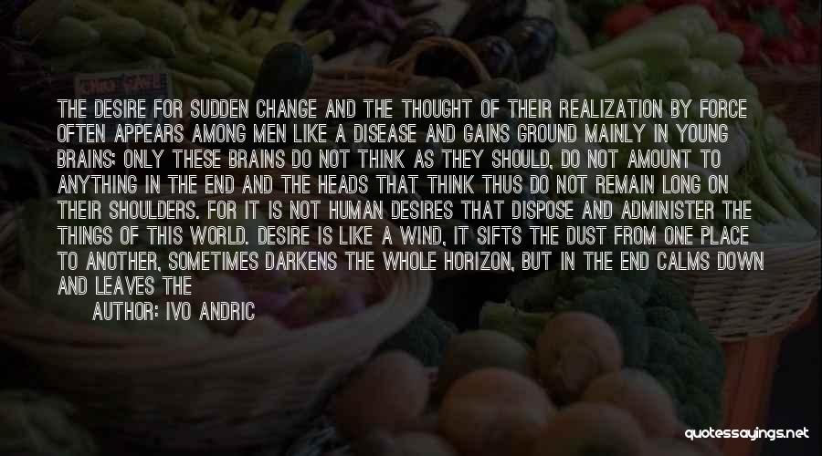 Ivo Andric Quotes: The Desire For Sudden Change And The Thought Of Their Realization By Force Often Appears Among Men Like A Disease