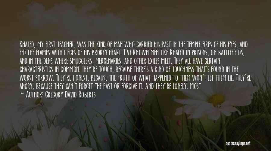 Gregory David Roberts Quotes: Khaled, My First Teacher, Was The Kind Of Man Who Carried His Past In The Temple Fires Of His Eyes,