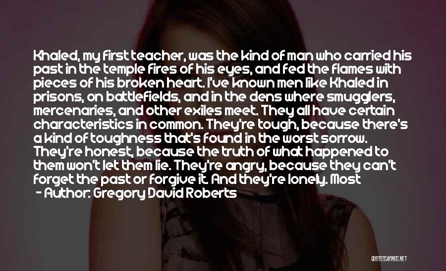 Gregory David Roberts Quotes: Khaled, My First Teacher, Was The Kind Of Man Who Carried His Past In The Temple Fires Of His Eyes,