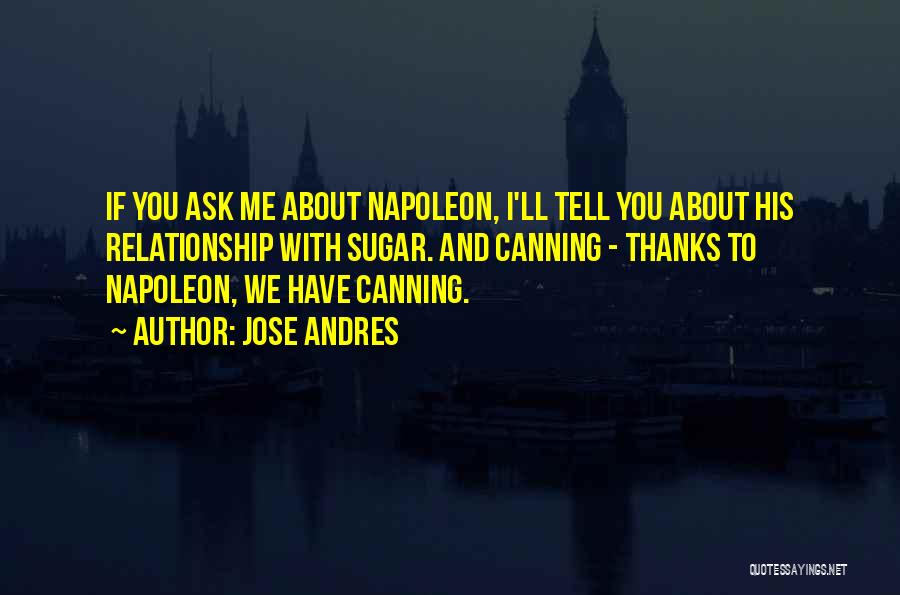 Jose Andres Quotes: If You Ask Me About Napoleon, I'll Tell You About His Relationship With Sugar. And Canning - Thanks To Napoleon,