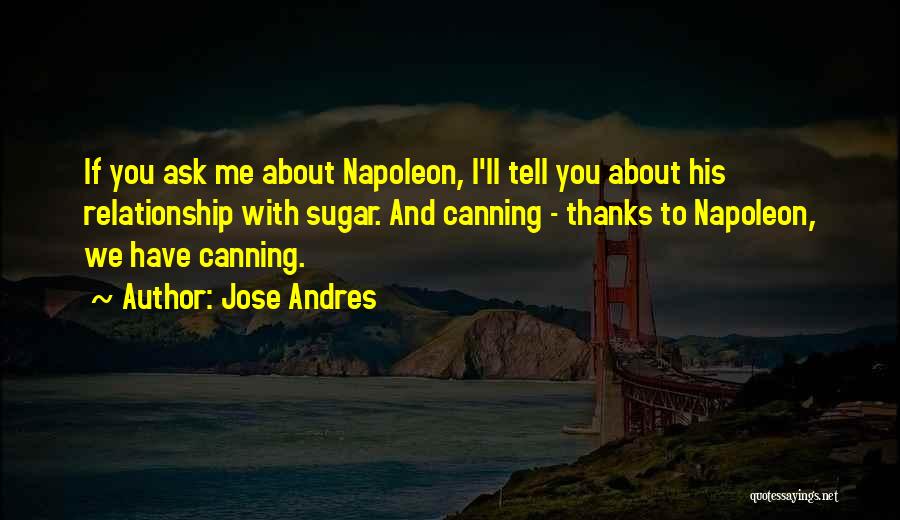 Jose Andres Quotes: If You Ask Me About Napoleon, I'll Tell You About His Relationship With Sugar. And Canning - Thanks To Napoleon,