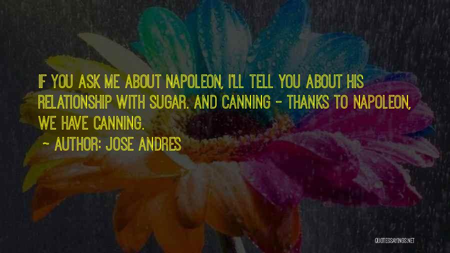 Jose Andres Quotes: If You Ask Me About Napoleon, I'll Tell You About His Relationship With Sugar. And Canning - Thanks To Napoleon,