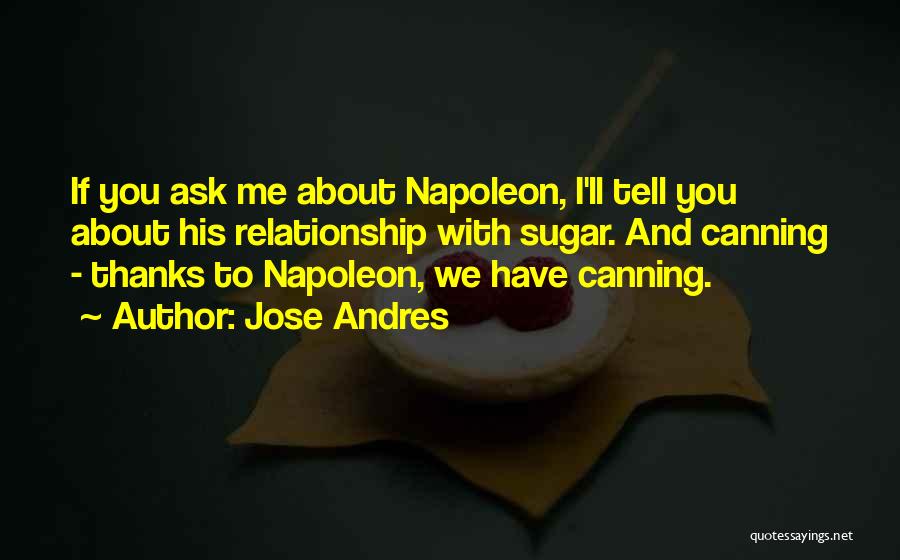 Jose Andres Quotes: If You Ask Me About Napoleon, I'll Tell You About His Relationship With Sugar. And Canning - Thanks To Napoleon,
