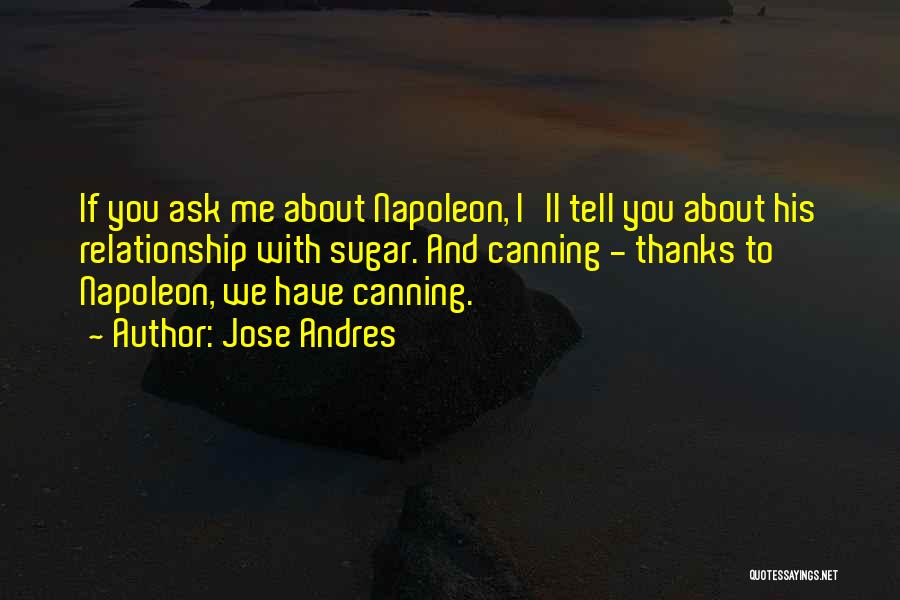 Jose Andres Quotes: If You Ask Me About Napoleon, I'll Tell You About His Relationship With Sugar. And Canning - Thanks To Napoleon,