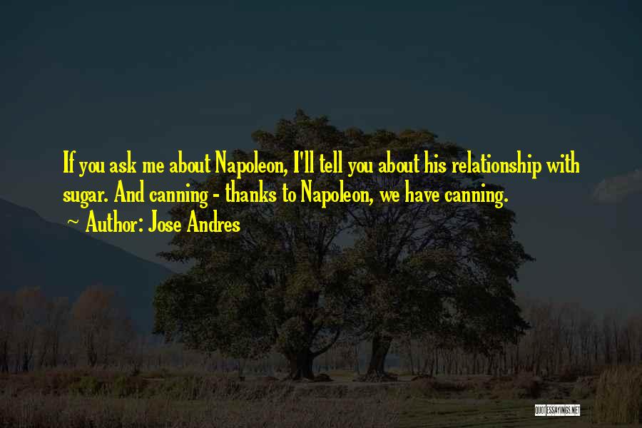 Jose Andres Quotes: If You Ask Me About Napoleon, I'll Tell You About His Relationship With Sugar. And Canning - Thanks To Napoleon,