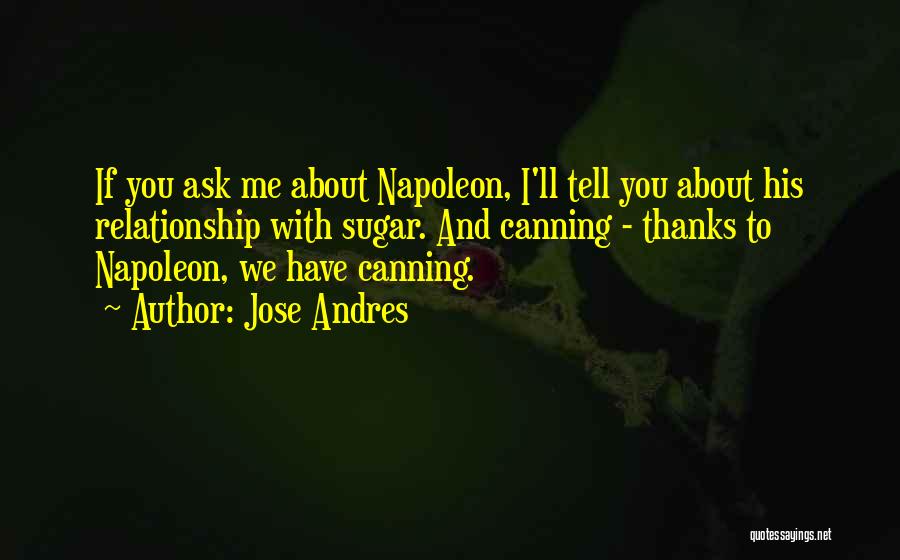 Jose Andres Quotes: If You Ask Me About Napoleon, I'll Tell You About His Relationship With Sugar. And Canning - Thanks To Napoleon,