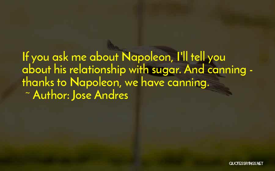 Jose Andres Quotes: If You Ask Me About Napoleon, I'll Tell You About His Relationship With Sugar. And Canning - Thanks To Napoleon,