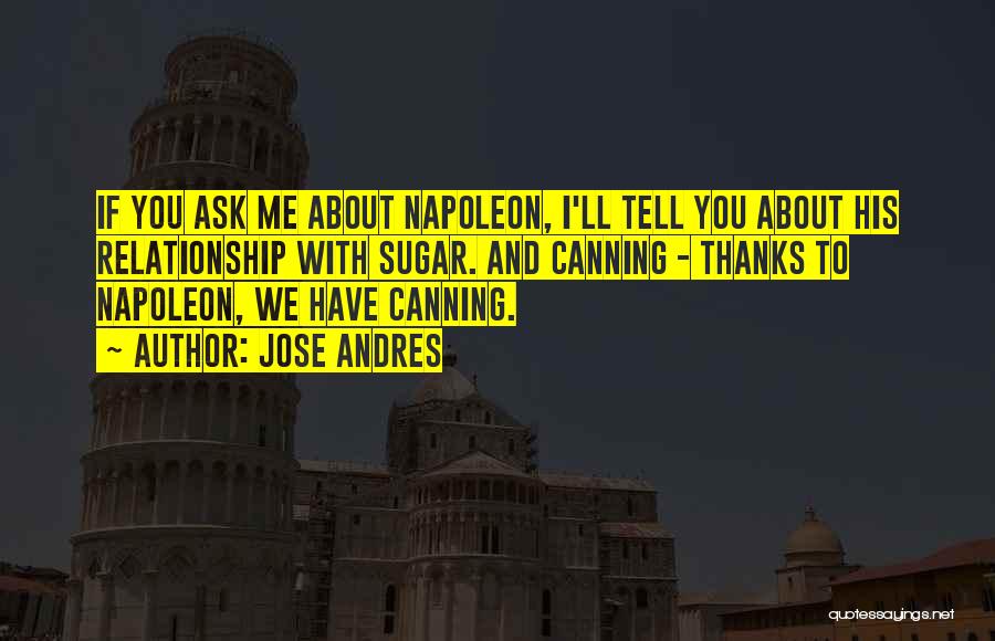 Jose Andres Quotes: If You Ask Me About Napoleon, I'll Tell You About His Relationship With Sugar. And Canning - Thanks To Napoleon,