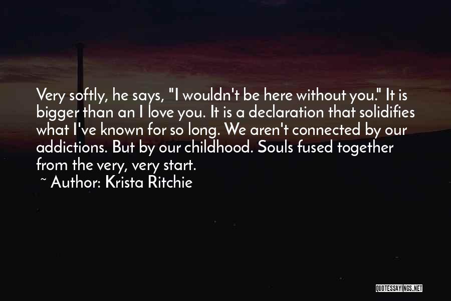 Krista Ritchie Quotes: Very Softly, He Says, I Wouldn't Be Here Without You. It Is Bigger Than An I Love You. It Is