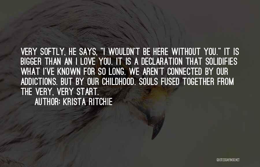 Krista Ritchie Quotes: Very Softly, He Says, I Wouldn't Be Here Without You. It Is Bigger Than An I Love You. It Is