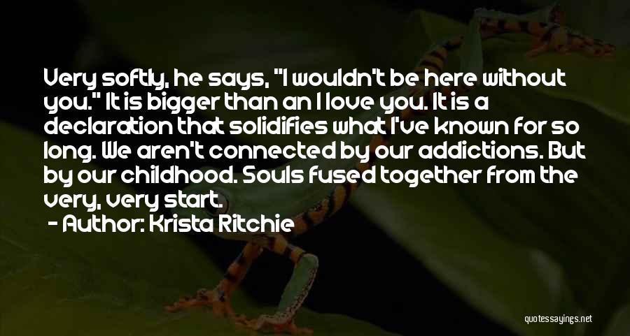 Krista Ritchie Quotes: Very Softly, He Says, I Wouldn't Be Here Without You. It Is Bigger Than An I Love You. It Is