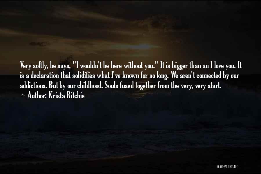 Krista Ritchie Quotes: Very Softly, He Says, I Wouldn't Be Here Without You. It Is Bigger Than An I Love You. It Is