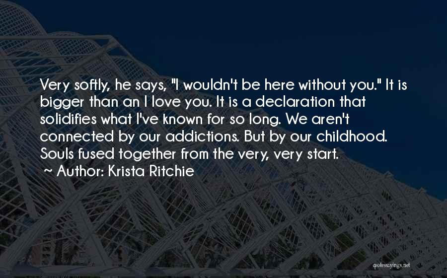 Krista Ritchie Quotes: Very Softly, He Says, I Wouldn't Be Here Without You. It Is Bigger Than An I Love You. It Is