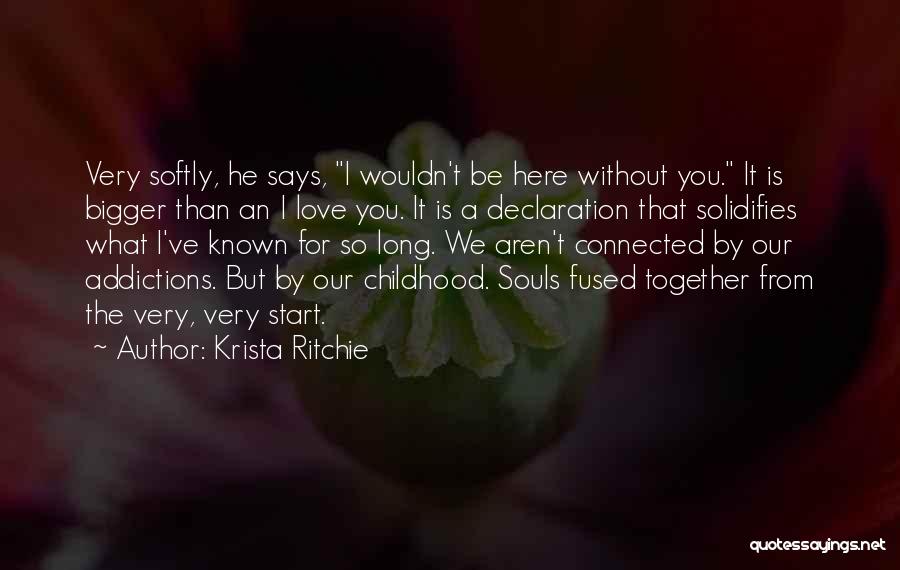 Krista Ritchie Quotes: Very Softly, He Says, I Wouldn't Be Here Without You. It Is Bigger Than An I Love You. It Is