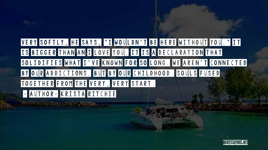 Krista Ritchie Quotes: Very Softly, He Says, I Wouldn't Be Here Without You. It Is Bigger Than An I Love You. It Is