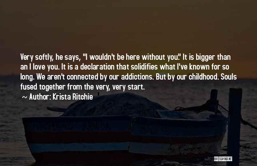Krista Ritchie Quotes: Very Softly, He Says, I Wouldn't Be Here Without You. It Is Bigger Than An I Love You. It Is