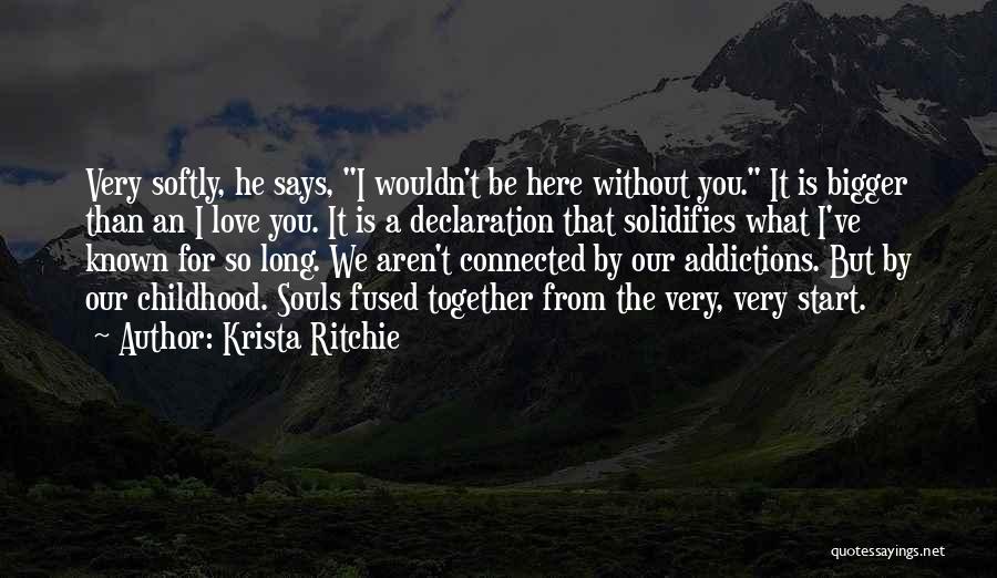 Krista Ritchie Quotes: Very Softly, He Says, I Wouldn't Be Here Without You. It Is Bigger Than An I Love You. It Is