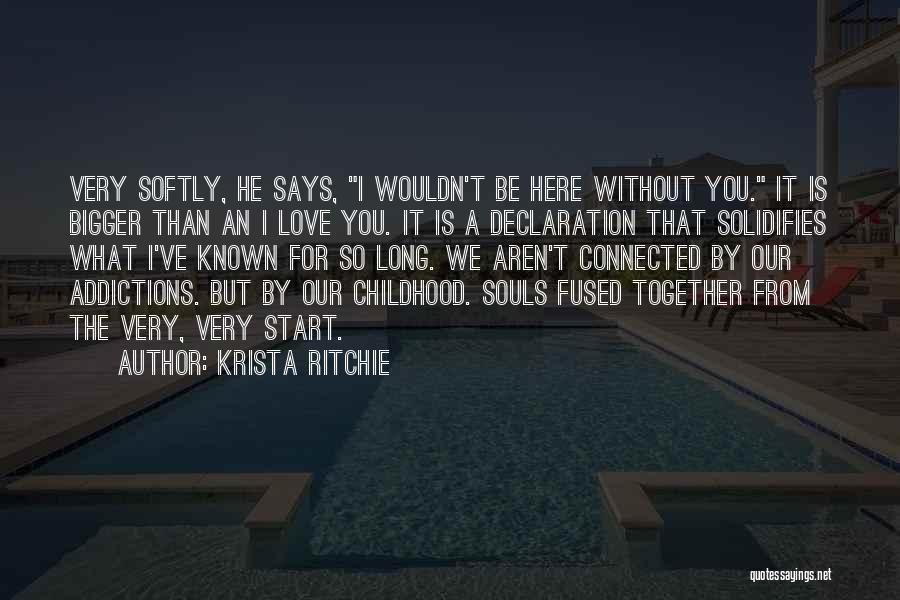 Krista Ritchie Quotes: Very Softly, He Says, I Wouldn't Be Here Without You. It Is Bigger Than An I Love You. It Is