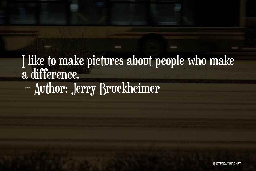 Jerry Bruckheimer Quotes: I Like To Make Pictures About People Who Make A Difference.