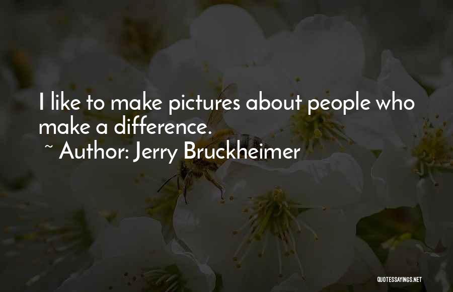 Jerry Bruckheimer Quotes: I Like To Make Pictures About People Who Make A Difference.