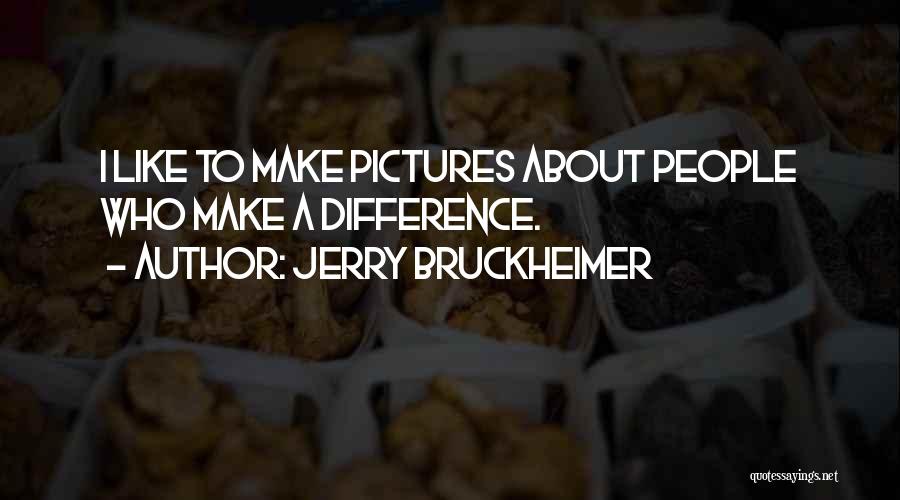 Jerry Bruckheimer Quotes: I Like To Make Pictures About People Who Make A Difference.