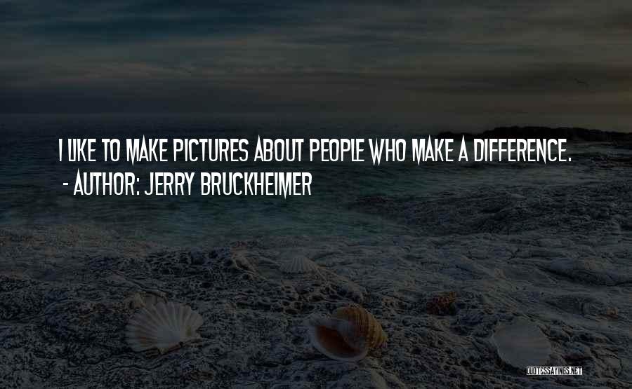 Jerry Bruckheimer Quotes: I Like To Make Pictures About People Who Make A Difference.