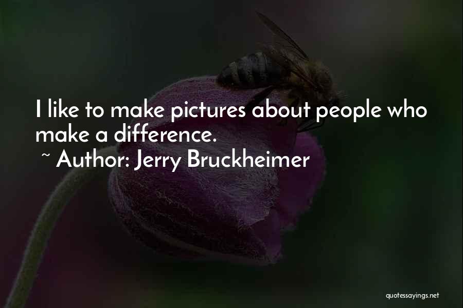 Jerry Bruckheimer Quotes: I Like To Make Pictures About People Who Make A Difference.