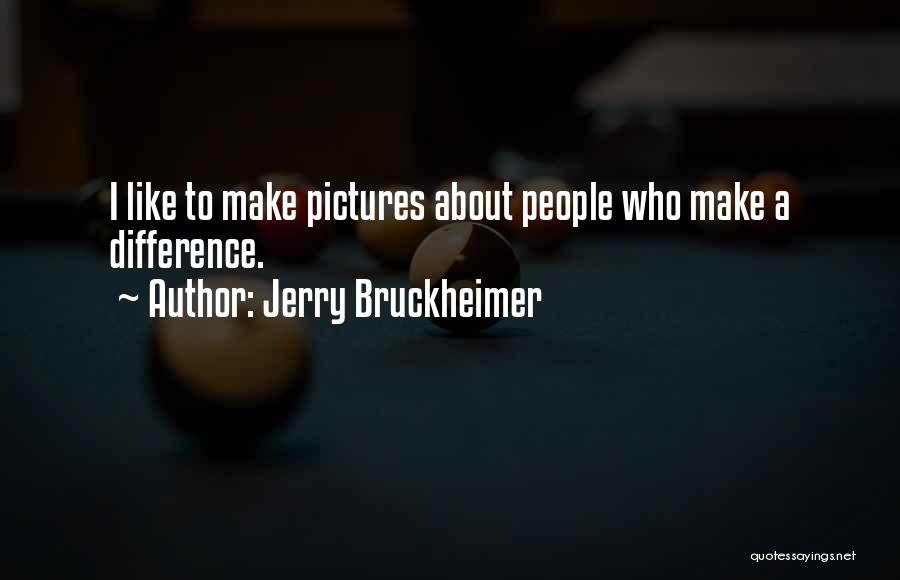 Jerry Bruckheimer Quotes: I Like To Make Pictures About People Who Make A Difference.