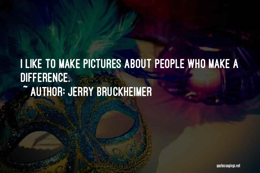 Jerry Bruckheimer Quotes: I Like To Make Pictures About People Who Make A Difference.