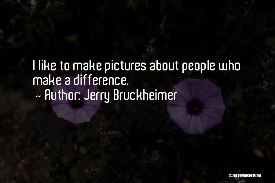 Jerry Bruckheimer Quotes: I Like To Make Pictures About People Who Make A Difference.