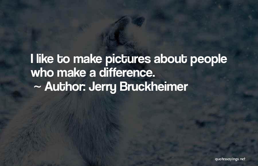 Jerry Bruckheimer Quotes: I Like To Make Pictures About People Who Make A Difference.