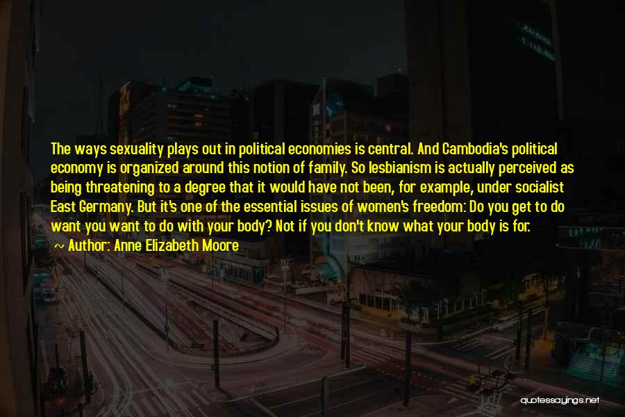 Anne Elizabeth Moore Quotes: The Ways Sexuality Plays Out In Political Economies Is Central. And Cambodia's Political Economy Is Organized Around This Notion Of