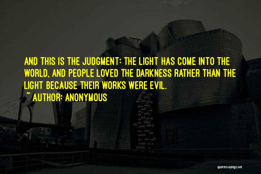 Anonymous Quotes: And This Is The Judgment: The Light Has Come Into The World, And People Loved The Darkness Rather Than The