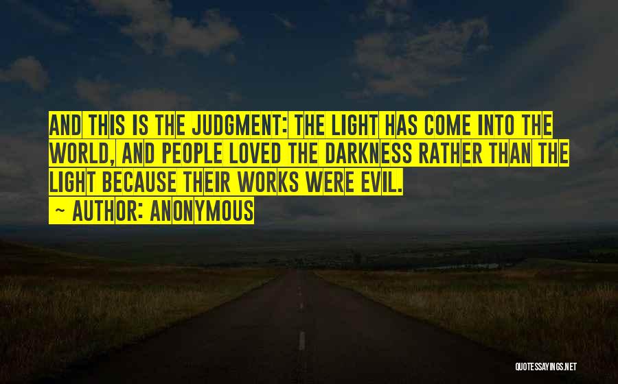 Anonymous Quotes: And This Is The Judgment: The Light Has Come Into The World, And People Loved The Darkness Rather Than The