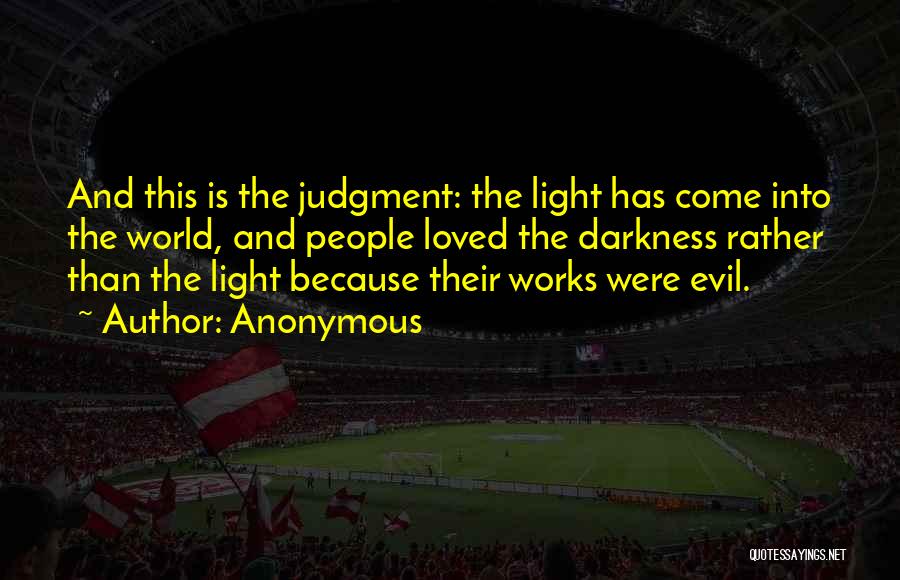 Anonymous Quotes: And This Is The Judgment: The Light Has Come Into The World, And People Loved The Darkness Rather Than The